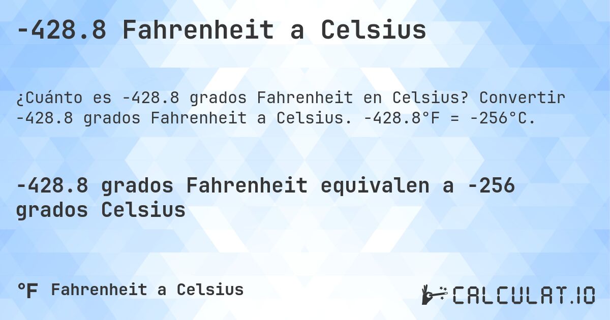 -428.8 Fahrenheit a Celsius. Convertir -428.8 grados Fahrenheit a Celsius. -428.8°F = -256°C.