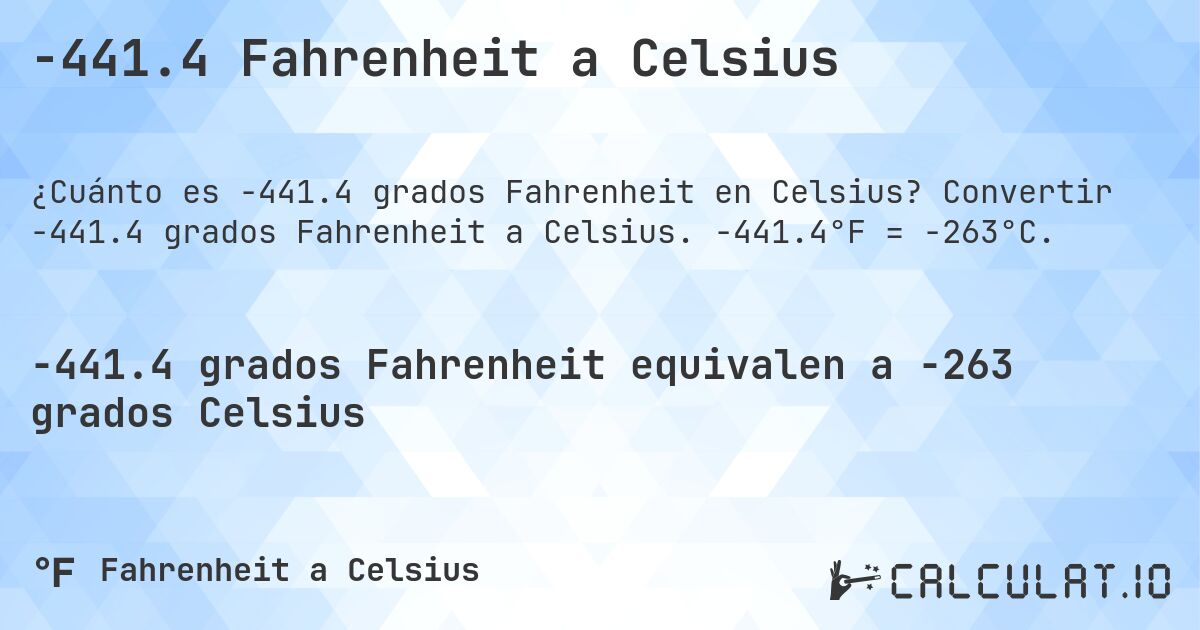 -441.4 Fahrenheit a Celsius. Convertir -441.4 grados Fahrenheit a Celsius. -441.4°F = -263°C.