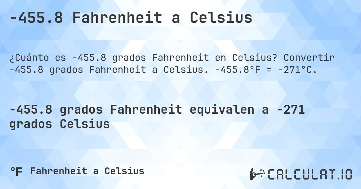 -455.8 Fahrenheit a Celsius. Convertir -455.8 grados Fahrenheit a Celsius. -455.8°F = -271°C.