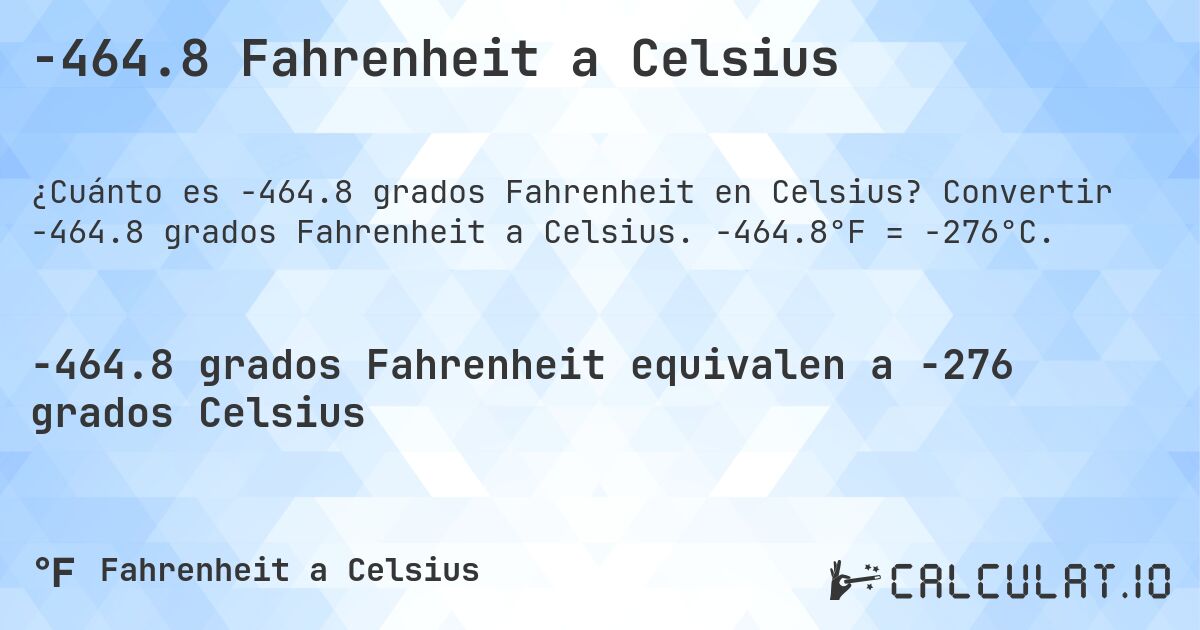 -464.8 Fahrenheit a Celsius. Convertir -464.8 grados Fahrenheit a Celsius. -464.8°F = -276°C.