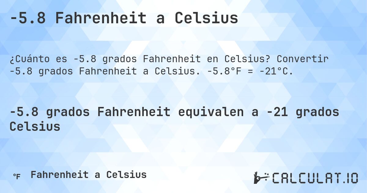 -5.8 Fahrenheit a Celsius. Convertir -5.8 grados Fahrenheit a Celsius. -5.8°F = -21°C.
