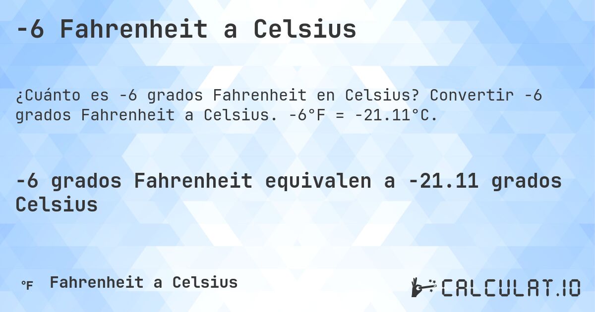 -6 Fahrenheit a Celsius. Convertir -6 grados Fahrenheit a Celsius. -6°F = -21.11°C.