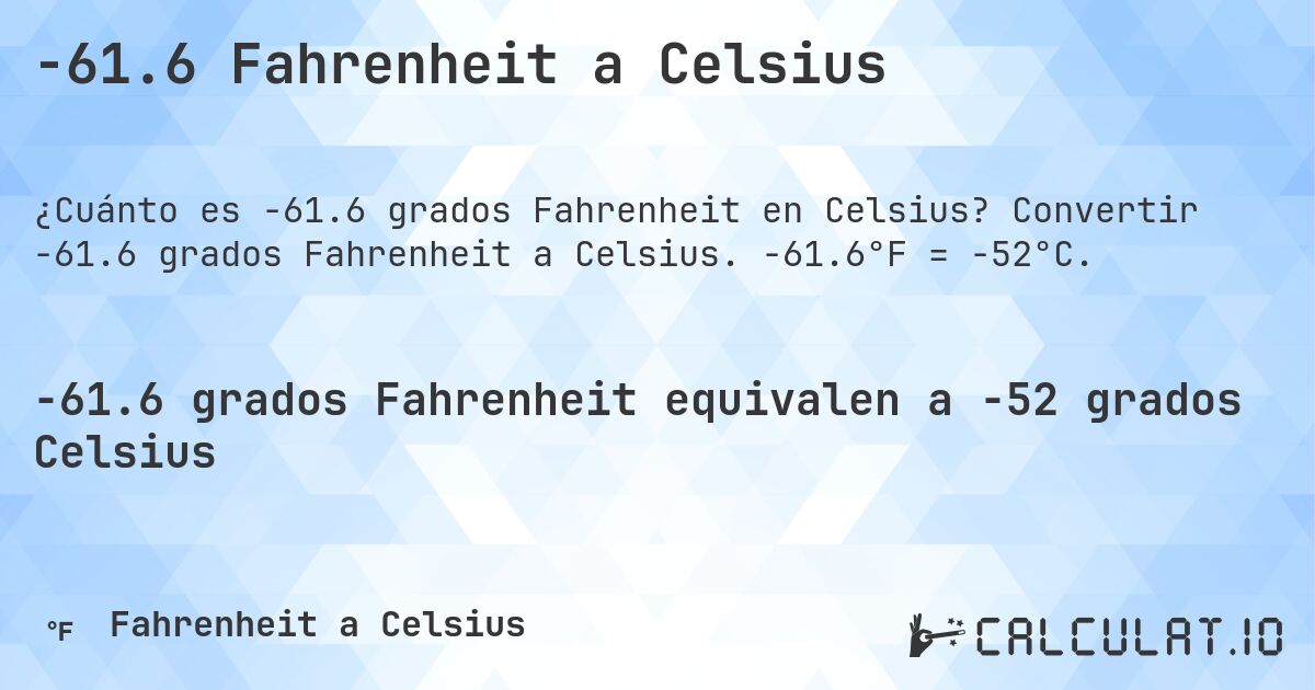 -61.6 Fahrenheit a Celsius. Convertir -61.6 grados Fahrenheit a Celsius. -61.6°F = -52°C.