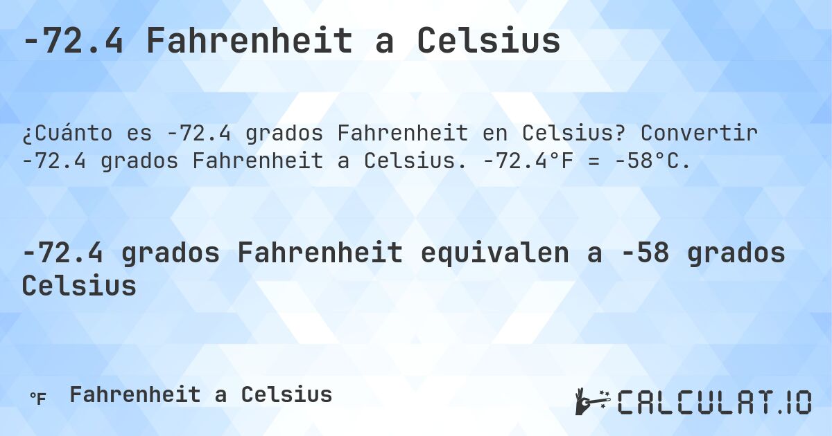 -72.4 Fahrenheit a Celsius. Convertir -72.4 grados Fahrenheit a Celsius. -72.4°F = -58°C.