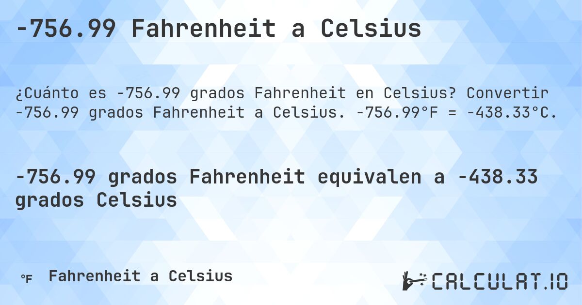 -756.99 Fahrenheit a Celsius. Convertir -756.99 grados Fahrenheit a Celsius. -756.99°F = -438.33°C.