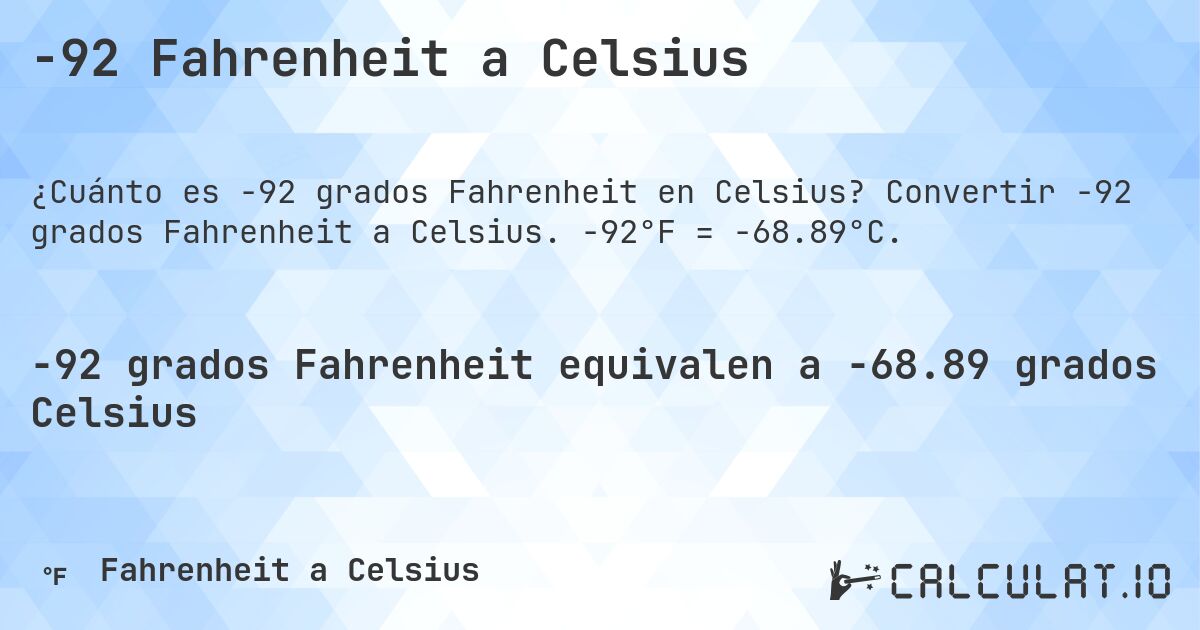 -92 Fahrenheit a Celsius. Convertir -92 grados Fahrenheit a Celsius. -92°F = -68.89°C.