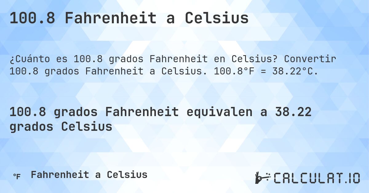 100.8 Fahrenheit a Celsius. Convertir 100.8 grados Fahrenheit a Celsius. 100.8°F = 38.22°C.