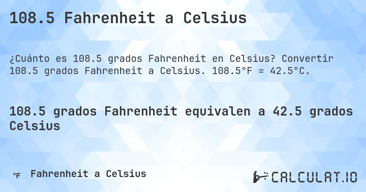 108.5 Fahrenheit a Celsius. Convertir 108.5 grados Fahrenheit a Celsius. 108.5°F = 42.5°C.