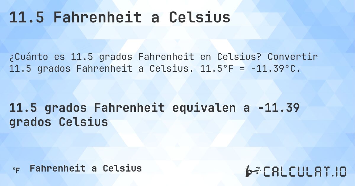 11.5 Fahrenheit a Celsius. Convertir 11.5 grados Fahrenheit a Celsius. 11.5°F = -11.39°C.