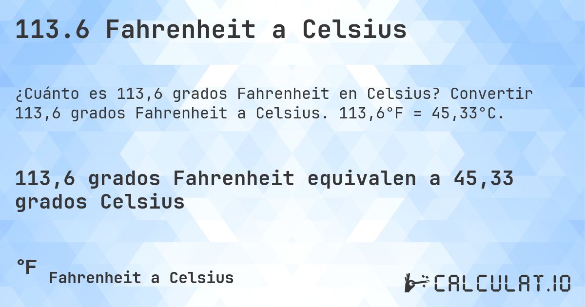 113.6 Fahrenheit a Celsius. Convertir 113,6 grados Fahrenheit a Celsius. 113,6°F = 45,33°C.