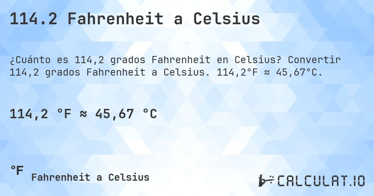 114.2 Fahrenheit a Celsius. Convertir 114,2 grados Fahrenheit a Celsius. 114,2°F ≈ 45,67°C.