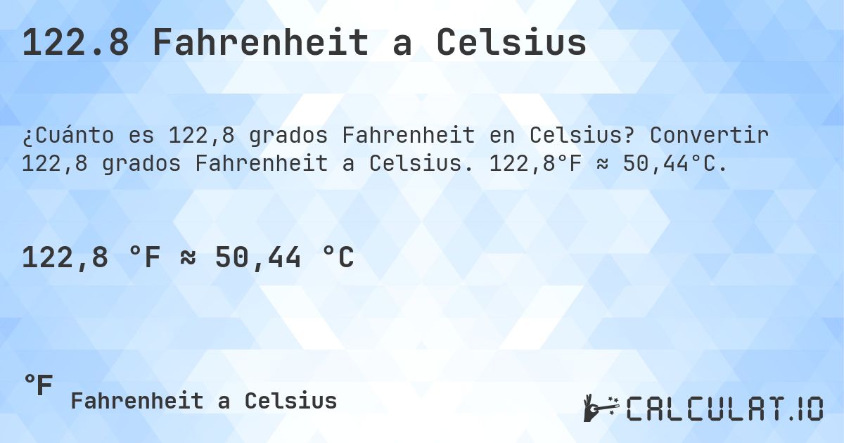 122.8 Fahrenheit a Celsius. Convertir 122,8 grados Fahrenheit a Celsius. 122,8°F ≈ 50,44°C.