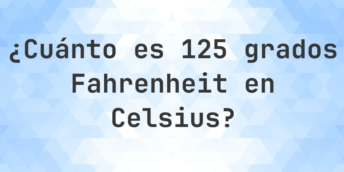 125 Fahrenheit a Celsius - Calculatio