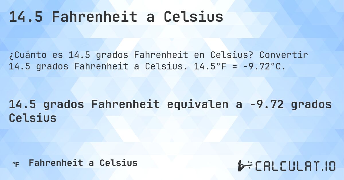 14.5 Fahrenheit a Celsius. Convertir 14.5 grados Fahrenheit a Celsius. 14.5°F = -9.72°C.