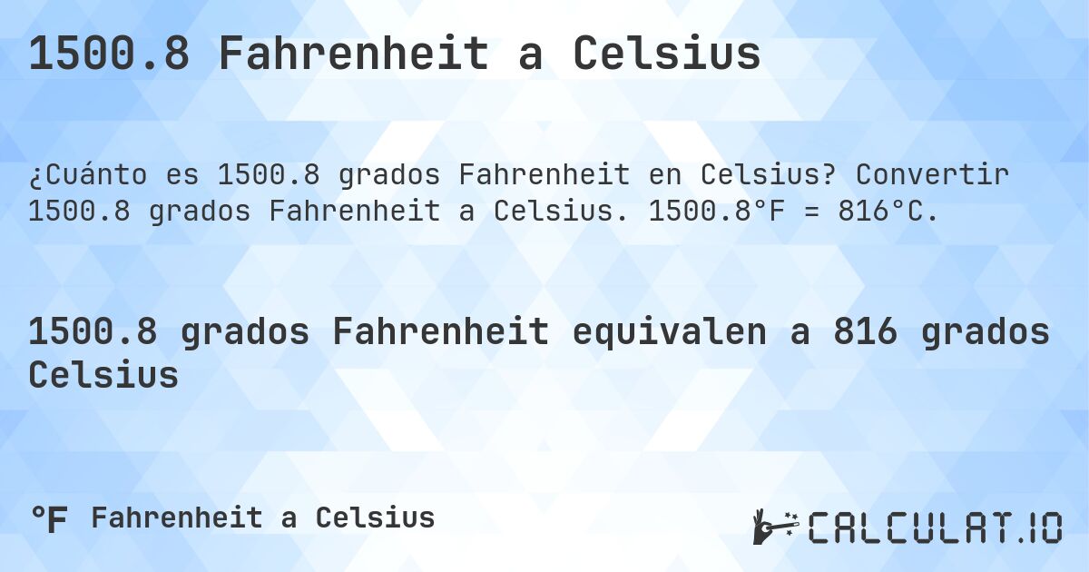 1500.8 Fahrenheit a Celsius. Convertir 1500.8 grados Fahrenheit a Celsius. 1500.8°F = 816°C.