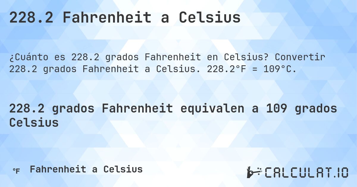 228.2 Fahrenheit a Celsius. Convertir 228.2 grados Fahrenheit a Celsius. 228.2°F = 109°C.