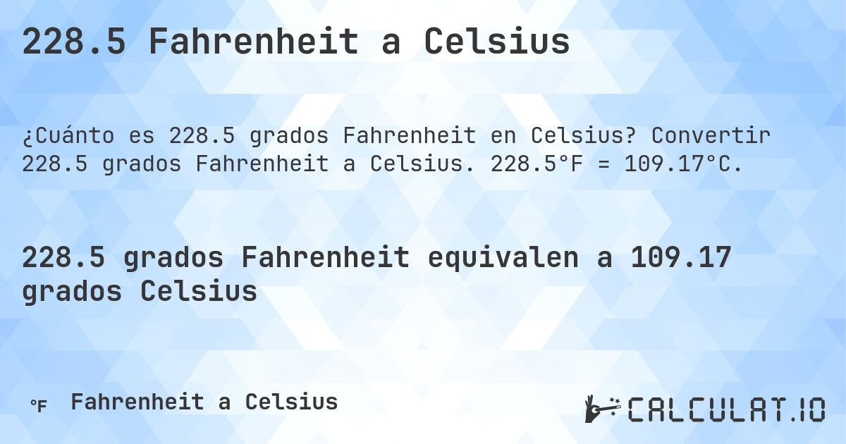 228.5 Fahrenheit a Celsius. Convertir 228.5 grados Fahrenheit a Celsius. 228.5°F = 109.17°C.