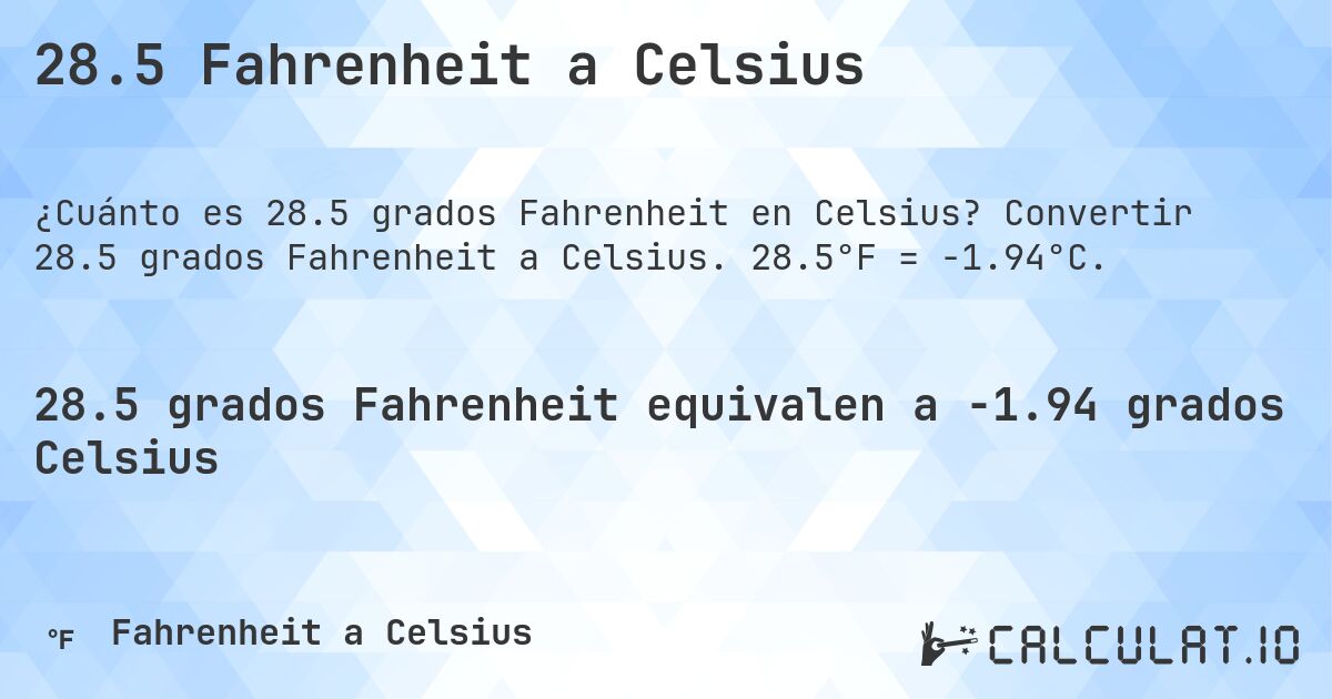 28.5 Fahrenheit a Celsius. Convertir 28.5 grados Fahrenheit a Celsius. 28.5°F = -1.94°C.