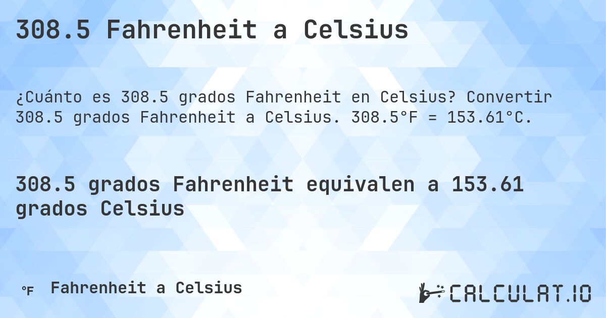 308.5 Fahrenheit a Celsius. Convertir 308.5 grados Fahrenheit a Celsius. 308.5°F = 153.61°C.