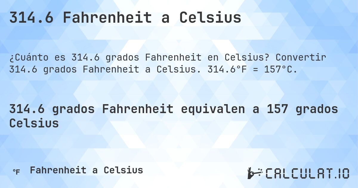 314.6 Fahrenheit a Celsius. Convertir 314.6 grados Fahrenheit a Celsius. 314.6°F = 157°C.