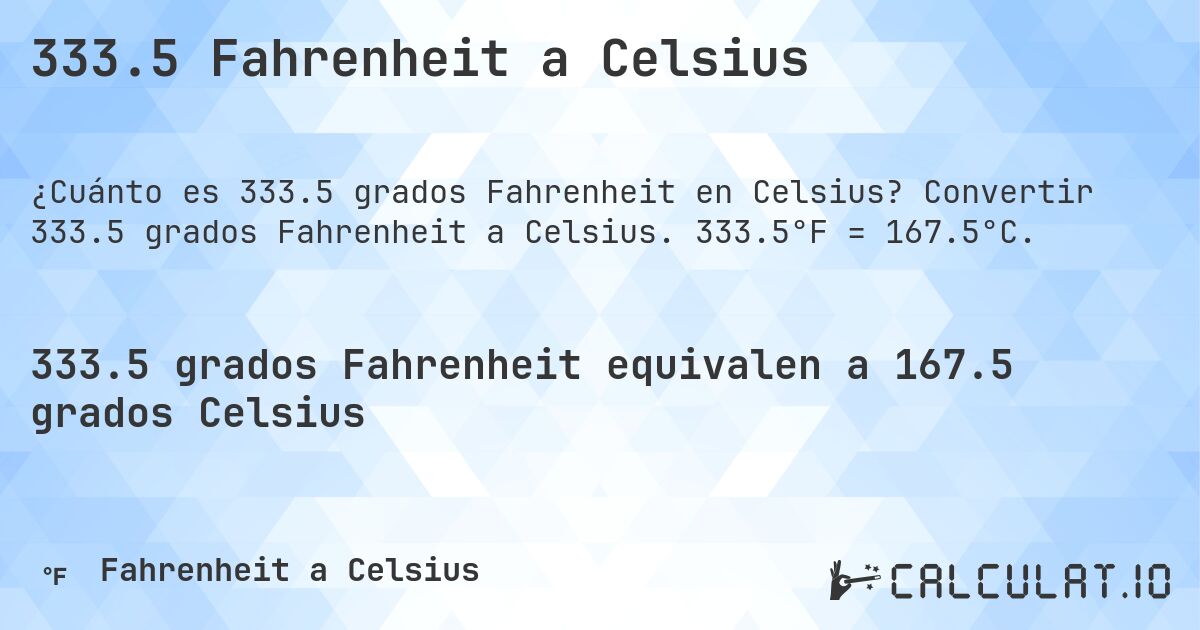 333.5 Fahrenheit a Celsius. Convertir 333.5 grados Fahrenheit a Celsius. 333.5°F = 167.5°C.