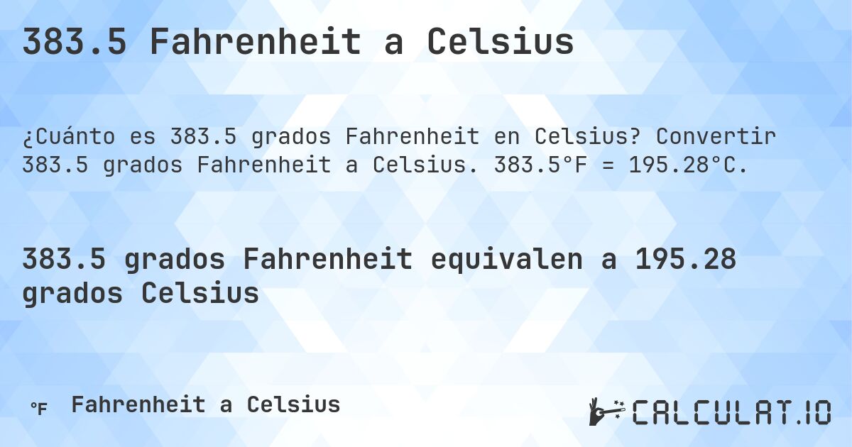 383.5 Fahrenheit a Celsius. Convertir 383.5 grados Fahrenheit a Celsius. 383.5°F = 195.28°C.