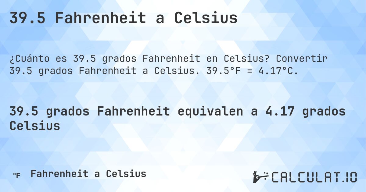 39.5 Fahrenheit a Celsius. Convertir 39.5 grados Fahrenheit a Celsius. 39.5°F = 4.17°C.