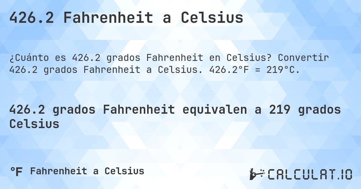 426.2 Fahrenheit a Celsius. Convertir 426.2 grados Fahrenheit a Celsius. 426.2°F = 219°C.