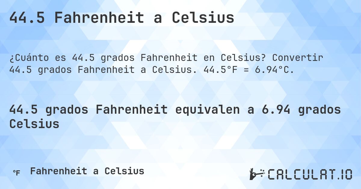 44.5 Fahrenheit a Celsius. Convertir 44.5 grados Fahrenheit a Celsius. 44.5°F = 6.94°C.