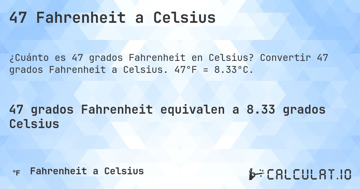 47 Fahrenheit a Celsius. Convertir 47 grados Fahrenheit a Celsius. 47°F = 8.33°C.