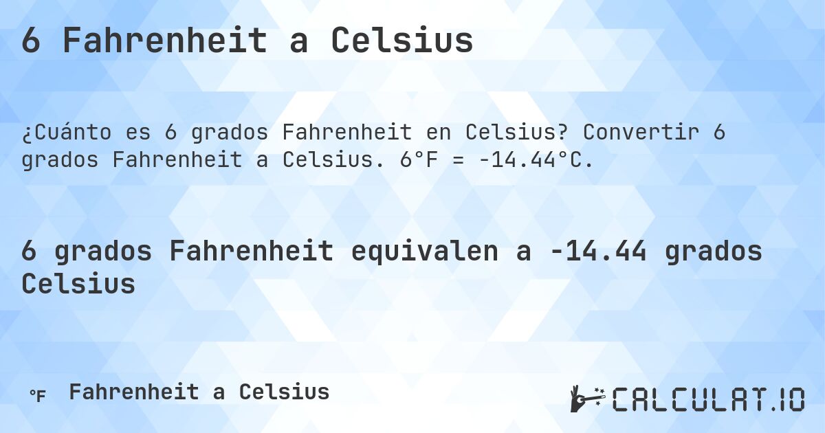 6 Fahrenheit a Celsius. Convertir 6 grados Fahrenheit a Celsius. 6°F = -14.44°C.