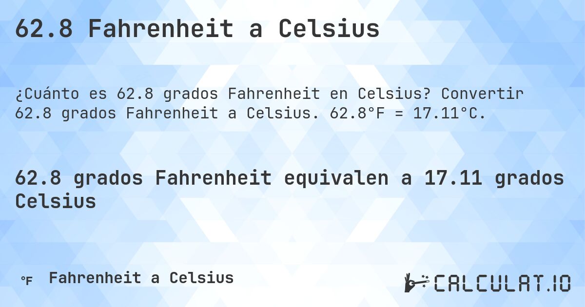 62.8 Fahrenheit a Celsius. Convertir 62.8 grados Fahrenheit a Celsius. 62.8°F = 17.11°C.
