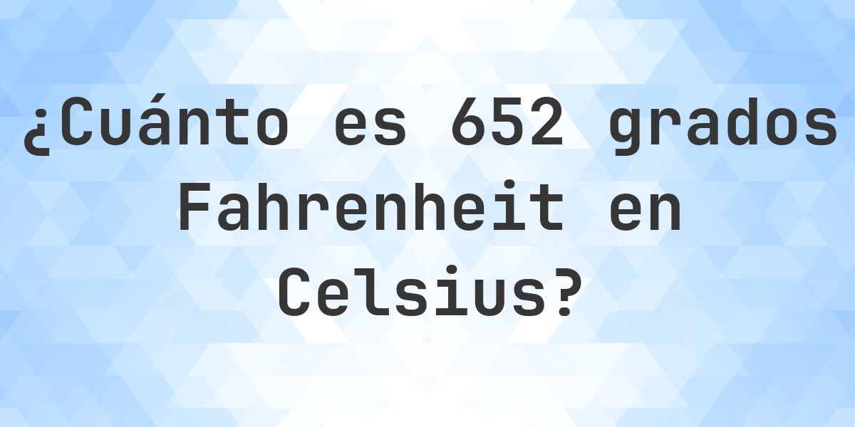 652 Fahrenheit a Celsius - Calculatio