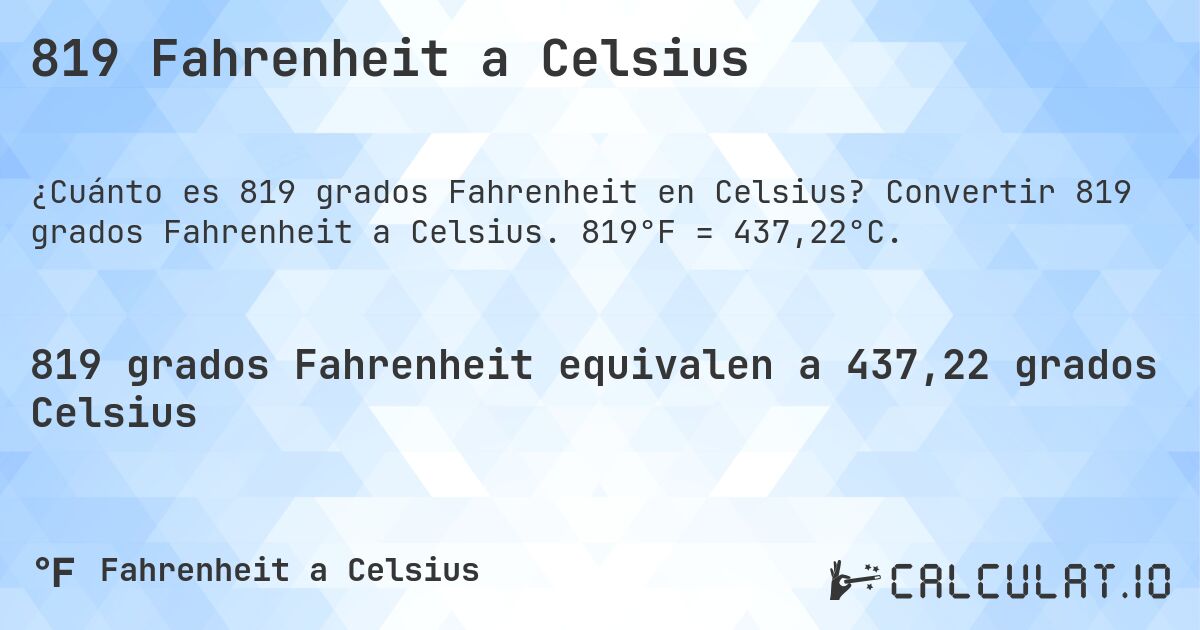 819 Fahrenheit a Celsius. Convertir 819 grados Fahrenheit a Celsius. 819°F = 437,22°C.