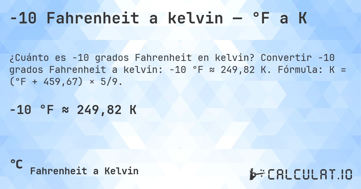 -10 Fahrenheit a kelvin — °F a K. Convertir -10 grados Fahrenheit a kelvin: -10 °F ≈ 249,82 K. Fórmula: K = (°F + 459,67) × 5/9.