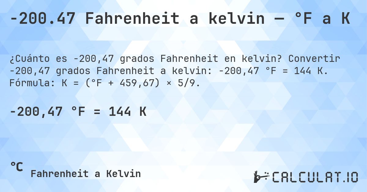 -200.47 Fahrenheit a kelvin — °F a K. Convertir -200,47 grados Fahrenheit a kelvin: -200,47 °F = 144 K. Fórmula: K = (°F + 459,67) × 5/9.