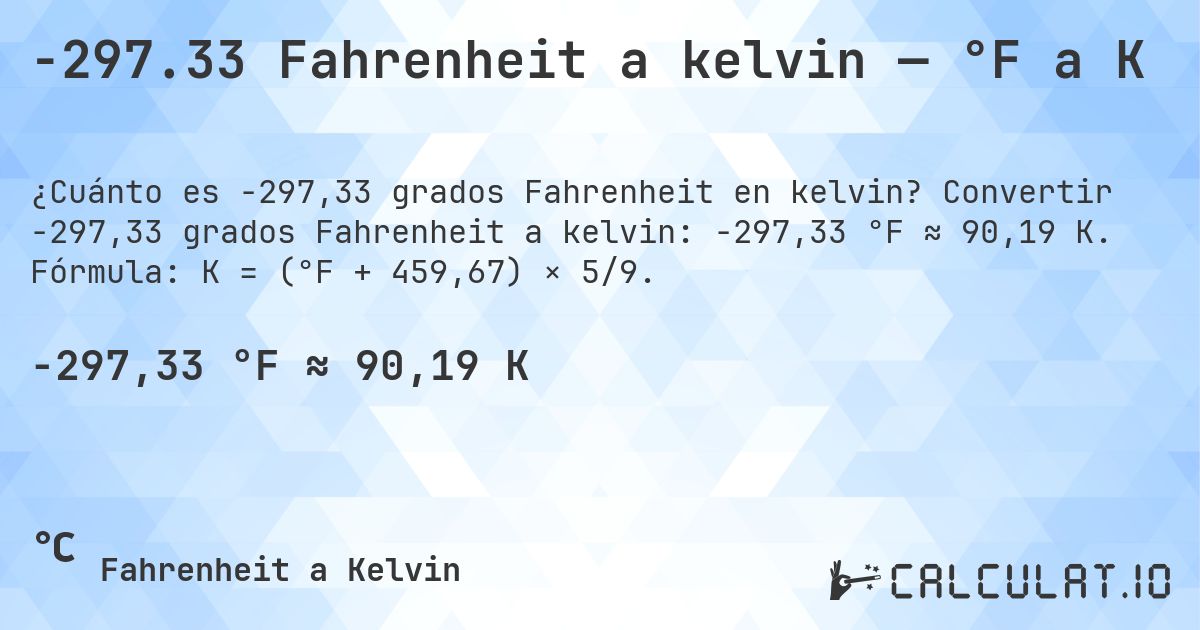-297.33 Fahrenheit a kelvin — °F a K. Convertir -297,33 grados Fahrenheit a kelvin: -297,33 °F ≈ 90,19 K. Fórmula: K = (°F + 459,67) × 5/9.