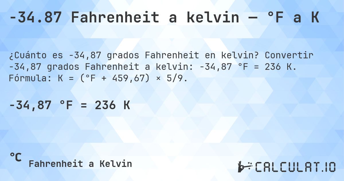 -34.87 Fahrenheit a kelvin — °F a K. Convertir -34,87 grados Fahrenheit a kelvin: -34,87 °F = 236 K. Fórmula: K = (°F + 459,67) × 5/9.