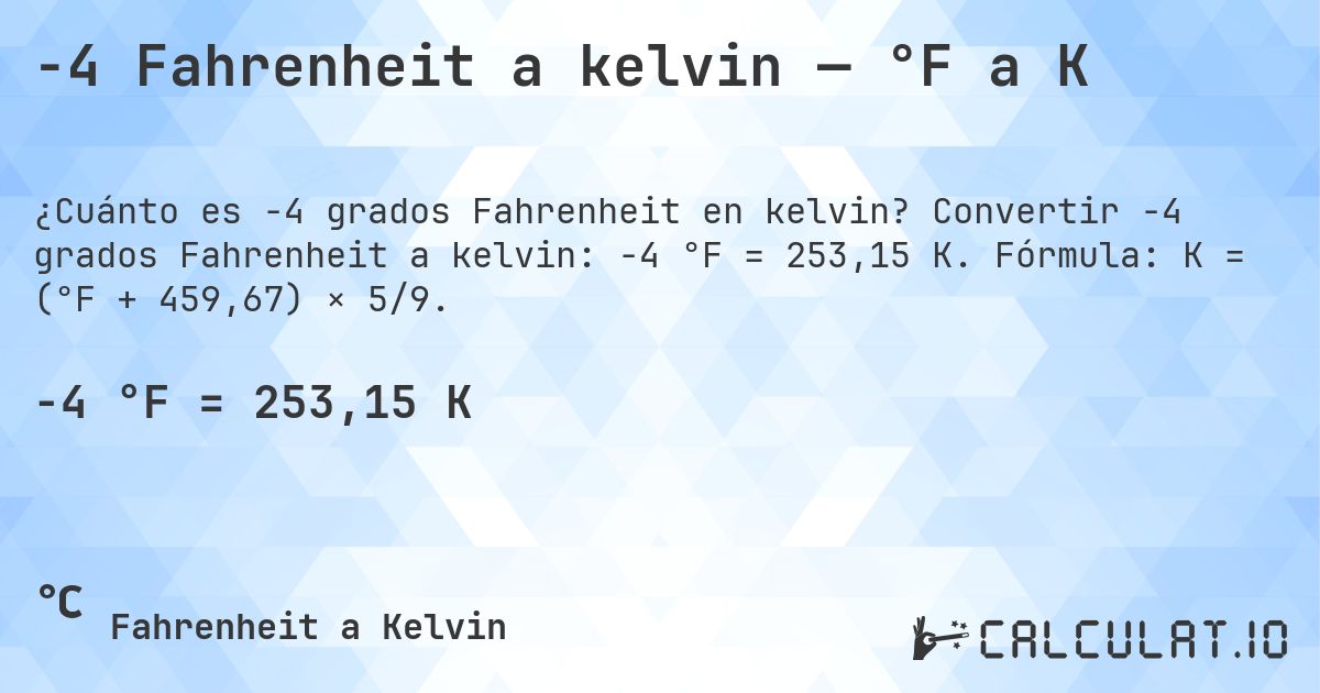 -4 Fahrenheit a kelvin — °F a K. Convertir -4 grados Fahrenheit a kelvin: -4 °F = 253,15 K. Fórmula: K = (°F + 459,67) × 5/9.
