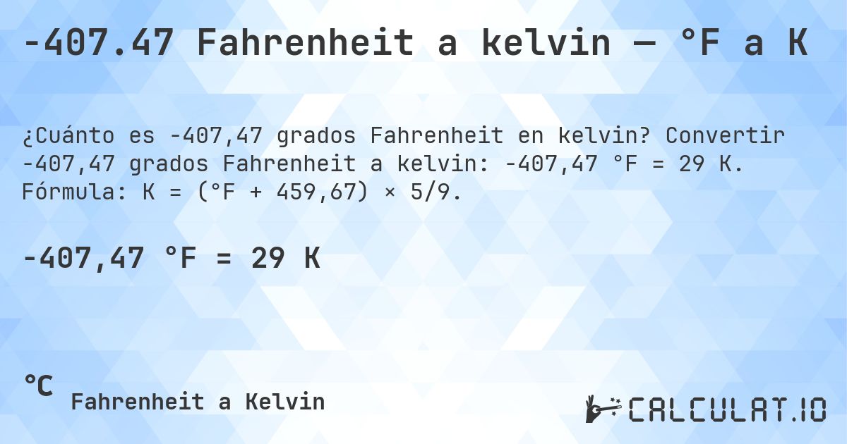 -407.47 Fahrenheit a kelvin — °F a K. Convertir -407,47 grados Fahrenheit a kelvin: -407,47 °F = 29 K. Fórmula: K = (°F + 459,67) × 5/9.