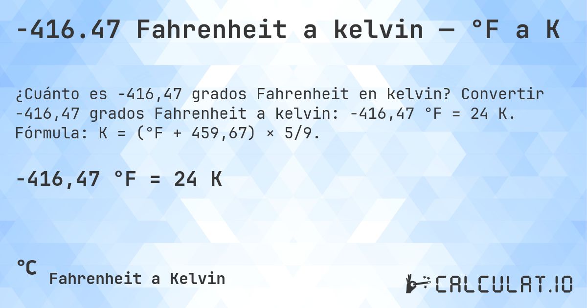 -416.47 Fahrenheit a kelvin — °F a K. Convertir -416,47 grados Fahrenheit a kelvin: -416,47 °F = 24 K. Fórmula: K = (°F + 459,67) × 5/9.