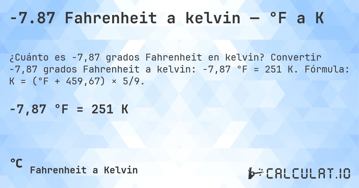 -7.87 Fahrenheit a kelvin — °F a K. Convertir -7,87 grados Fahrenheit a kelvin: -7,87 °F = 251 K. Fórmula: K = (°F + 459,67) × 5/9.