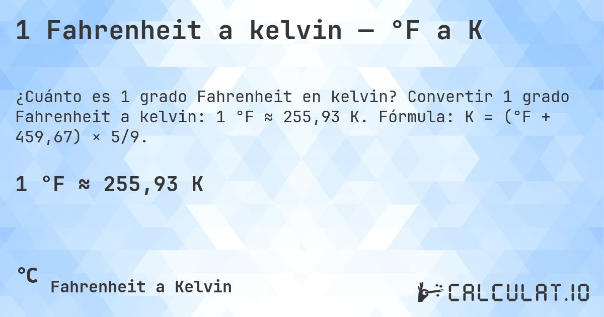 1 Fahrenheit a kelvin — °F a K. Convertir 1 grado Fahrenheit a kelvin: 1 °F ≈ 255,93 K. Fórmula: K = (°F + 459,67) × 5/9.