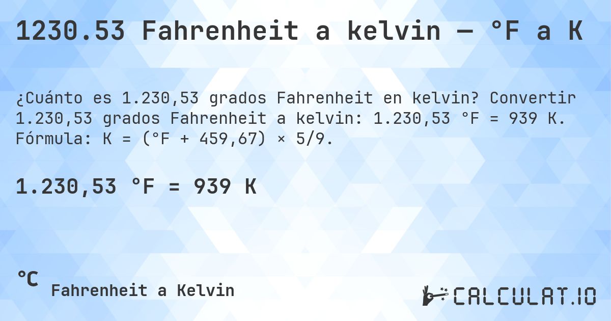 1230.53 Fahrenheit a kelvin — °F a K. Convertir 1.230,53 grados Fahrenheit a kelvin: 1.230,53 °F = 939 K. Fórmula: K = (°F + 459,67) × 5/9.