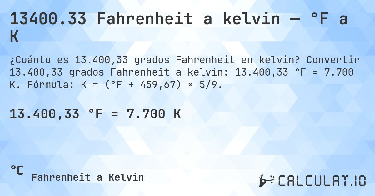 13400.33 Fahrenheit a kelvin — °F a K. Convertir 13.400,33 grados Fahrenheit a kelvin: 13.400,33 °F = 7.700 K. Fórmula: K = (°F + 459,67) × 5/9.