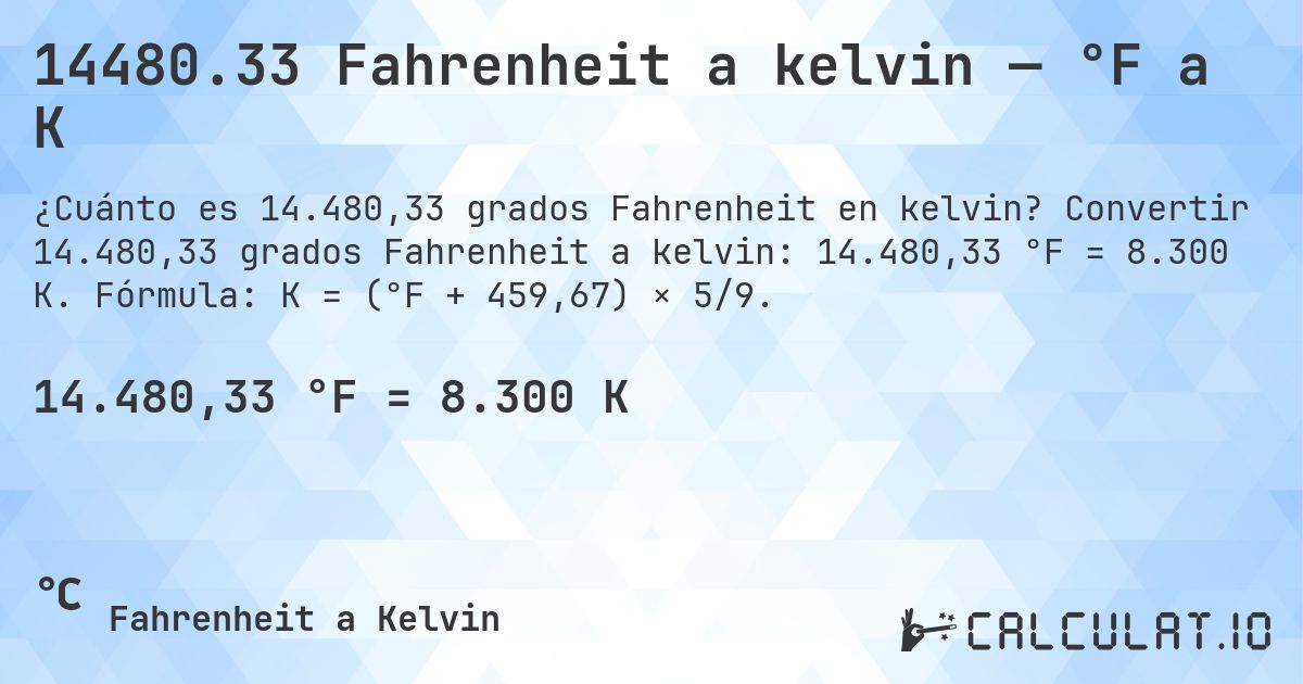 14480.33 Fahrenheit a kelvin — °F a K. Convertir 14.480,33 grados Fahrenheit a kelvin: 14.480,33 °F = 8.300 K. Fórmula: K = (°F + 459,67) × 5/9.
