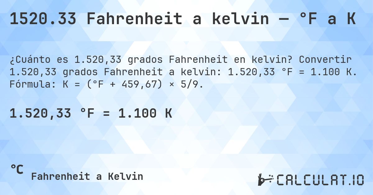 1520.33 Fahrenheit a kelvin — °F a K. Convertir 1.520,33 grados Fahrenheit a kelvin: 1.520,33 °F = 1.100 K. Fórmula: K = (°F + 459,67) × 5/9.