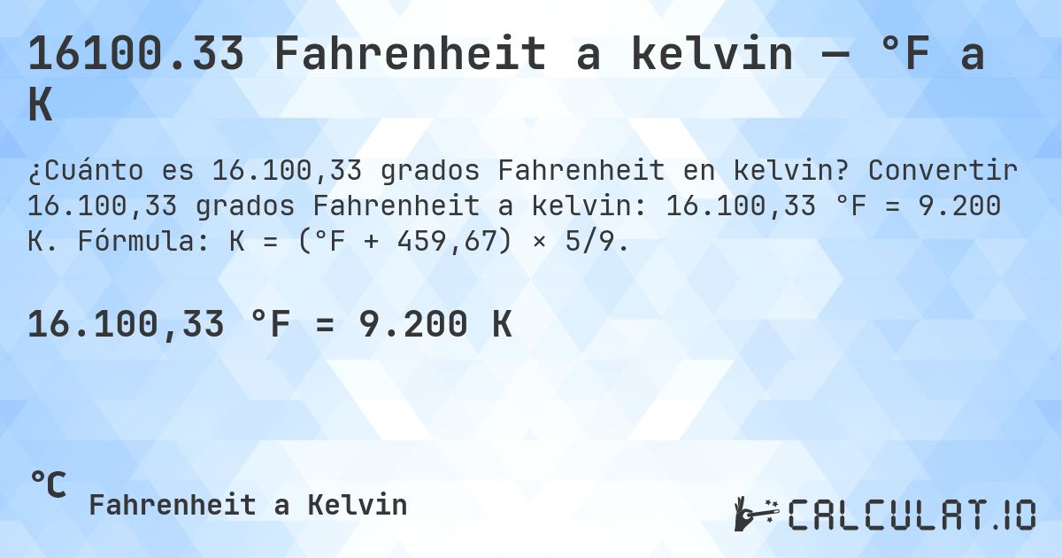16100.33 Fahrenheit a kelvin — °F a K. Convertir 16.100,33 grados Fahrenheit a kelvin: 16.100,33 °F = 9.200 K. Fórmula: K = (°F + 459,67) × 5/9.