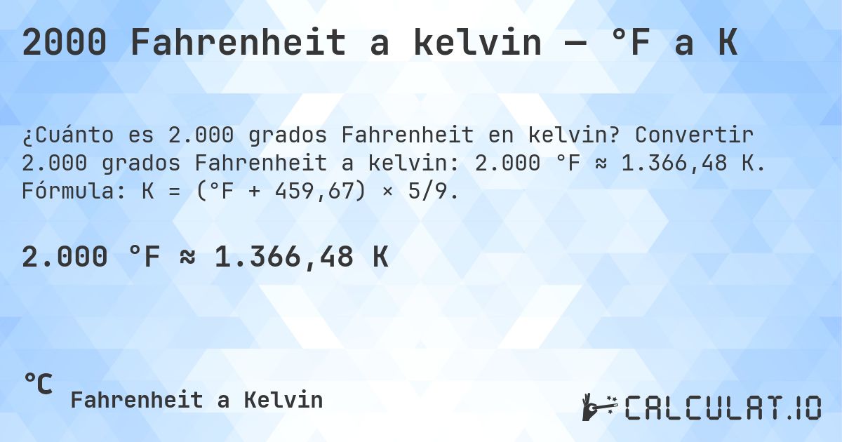 2000 Fahrenheit a kelvin — °F a K. Convertir 2.000 grados Fahrenheit a kelvin: 2.000 °F ≈ 1.366,48 K. Fórmula: K = (°F + 459,67) × 5/9.