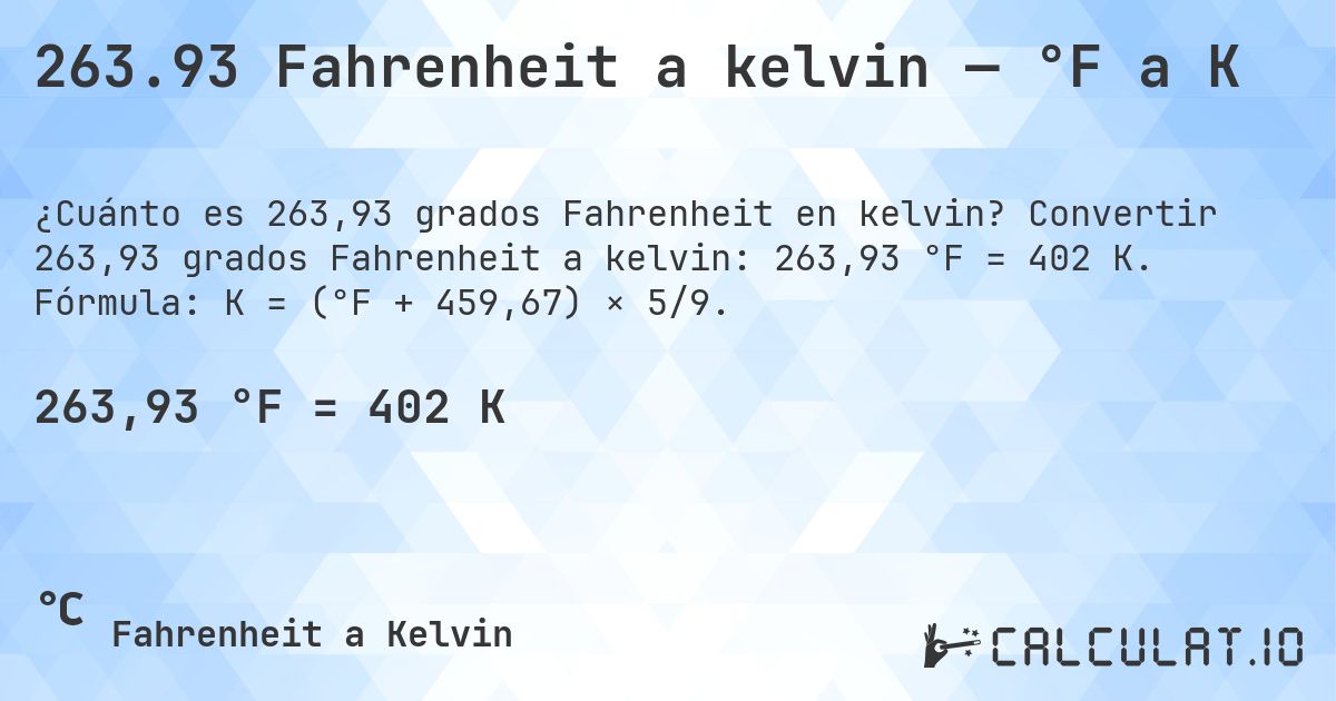 263.93 Fahrenheit a kelvin — °F a K. Convertir 263,93 grados Fahrenheit a kelvin: 263,93 °F = 402 K. Fórmula: K = (°F + 459,67) × 5/9.